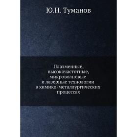 

Плазменные, высокочастотные, микроволновые и лазерные технологии в химико-металлургических процессах