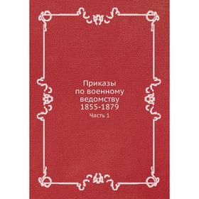 

Приказы по военному ведомству 1855-1879. Часть 1