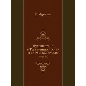 

Путешествие в Туркмению и Хиву в 1819 и 1820 годах Часть 1-2