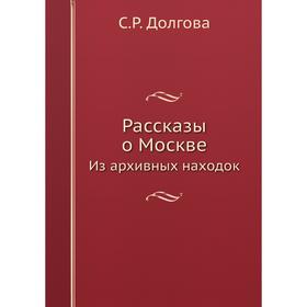 

Рассказы о Москве Из архивных находок