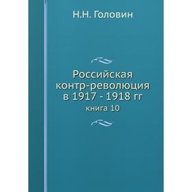 

Российская контр-революция в 1917 - 1918 гг. книга 10