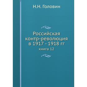 

Российская контр-революция в 1917 - 1918 гг. книга 12