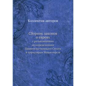 

Сборник законов о евреях с разъяснениями по определениям Правительствующаго Сената и циркулярам Министерств