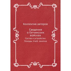 

Сведения о Гатчинских войсках. Состав и устройство. Походы. Учеб. занятия