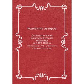 

Систематический указатель Русского Инвалида за 1869-1890 гг. Приложение к №1-му Военного Сборника 1892 года.