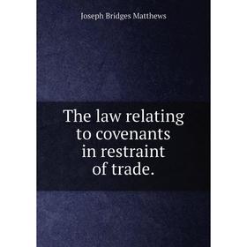 

Книга The law relating to covenants in restraint of trade.