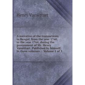 

Книга A narrative of the transactions in Bengal, from the year 1760, to the year 1764, during the government of Mr. Henry Vansittart. Published by him