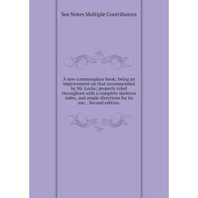 

Книга A new commonplace book; being an improvement on that recommended by Mr. Locke; properly ruled throughout with a complete skeleton index, and amp