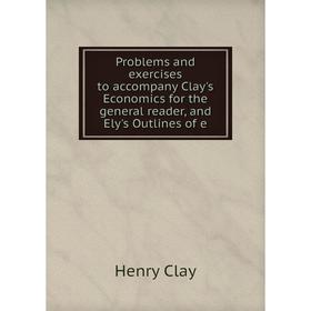 

Книга Problems and exercises to accompany Clay's Economics for the general reader, and Ely's Outlines of e