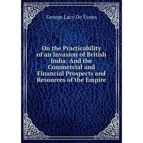 

Книга On the Practicability of an Invasion of British India: And the Commercial and Financial Prospects and Resources of the Empire