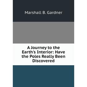 

Книга A Journey to the Earth's Interior: Have the Poles Really Been Discovered