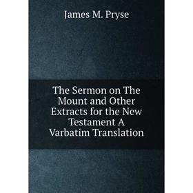 

Книга The Sermon on The Mount and Other Extracts for the New Testament A Varbatim Translation