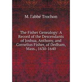 

Книга The Fisher Genealogy: A Record of the Descendants of Joshua, Anthony, and Cornelius Fisher, of Dedham, Mass., 1630-1640