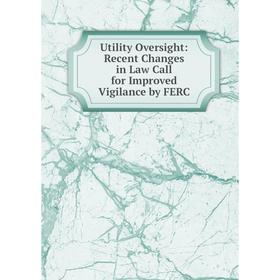 

Книга Utility Oversight: Recent Changes in Law Call for Improved Vigilance by FERC
