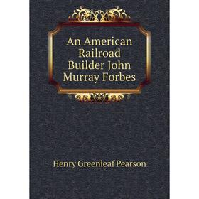 

Книга An American Railroad Builder John Murray Forbes