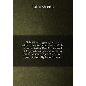 

Книга Salvation by grace, but not without holiness in heart and life. A letter to the Rev. Mr. Samuel Pike, containing some remarks on his discourse,