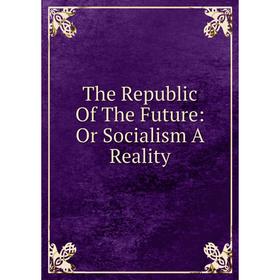 

Книга The Republic Of The Future: Or Socialism A Reality