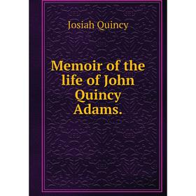 

Книга Memoir of the life of John Quincy Adams