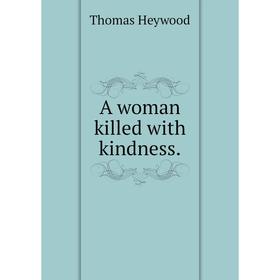 

Книга A woman killed with kindness.