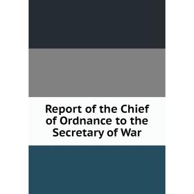 

Книга Report of the Chief of Ordnance to the Secretary of War