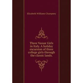 

Книга Three Vassar Girls in Italy. A holiday excursion of three college girls through the classic lands.