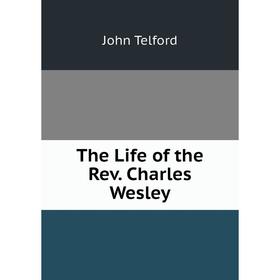 

Книга The Life of the Rev. Charles Wesley