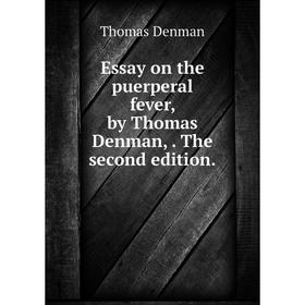 

Книга Essay on the puerperal fever, by Thomas Denman,. The second edition.