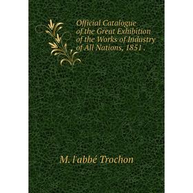 

Книга Official Catalogue of the Great Exhibition of the Works of Industry of All Nations, 1851