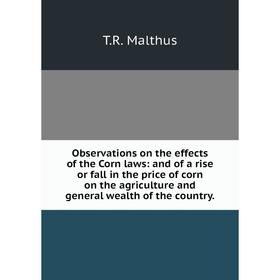 

Книга Observations on the effects of the Corn laws: and of a rise or fall in the price of corn on the agriCulture and general wealth of the country