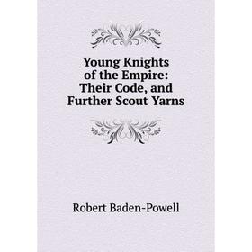 

Книга Young Knights of the Empire: Their Code, and Further Scout Yarns