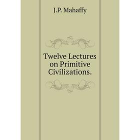 

Книга Twelve Lectures on Primitive Civilizations.