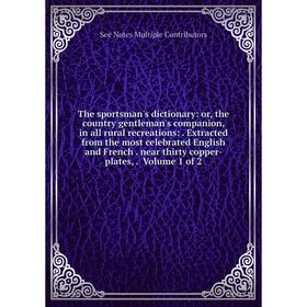 

Книга The sportsman's dictionary: or, the country gentleman's companion, in all rural recreations:. Extracted from the most celebrated English and Fre