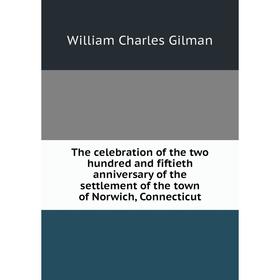 

Книга The celebration of the two hundred and fiftieth anniversary of the settlement of the town of Norwich, Connecticut