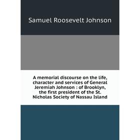 

Книга A memorial discourse on the life, character and services of General Jeremiah Johnson: of Brooklyn, the first president of the St. Nicholas Socie