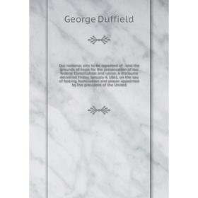 

Книга Our national sins to be repented of: and the grounds of hope for the preservation of our federal Constitution and union A discourse delivered Fr
