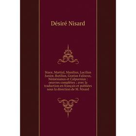 

Книга Stace, Martial, Manilius, Lucilius Junior, Rutilius, Gratius Faliscus, Némésianus et Calpurnius: oeuvres complètes; avec la traduction en frança
