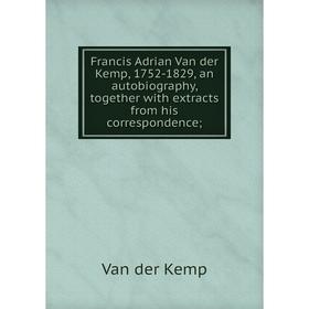 

Книга Francis Adrian Van der Kemp, 1752-1829, an autobiography, together with extracts from his correspondence;
