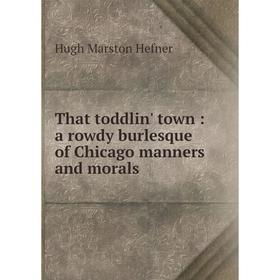 

Книга That toddlin' town: a rowdy burlesque of Chicago manners and morals