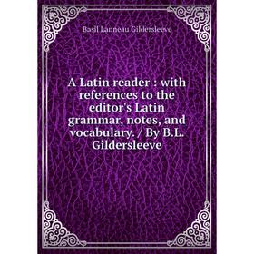 

Книга A Latin reader: with references to the editor's Latin grammar, notes, and vocabulary. / By B. L. Gildersleeve