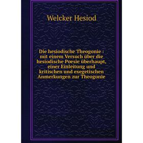 

Книга Die hesiodische Theogonie: mit einem Versuch über die hesiodische Poesie überhaupt, einer Einleitung und kritischen und exegetischen Anmerkungen
