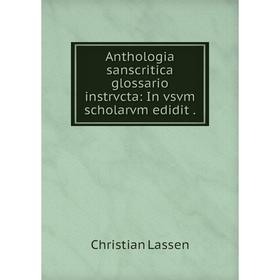 

Книга Anthologia sanscritica glossario instrvcta: In vsvm scholarvm edidit.
