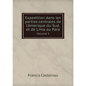 

Книга Expedition dans les parties centrales de l'Amerique du Sud, et de Lima au Para Volume 5