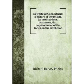 

Книга Newgate of Connecticut: a history of the prison, its insurrections, massacres, imprisonment of the Tories, in the revolution