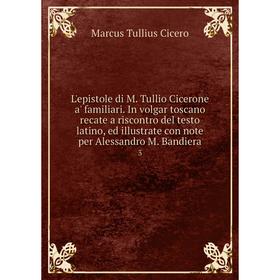

Книга L'epistole di M Tullio Cicerone a' familiari In volgar toscano recate a riscontro del testo latino, ed illustrate con note per Alessandro M Band