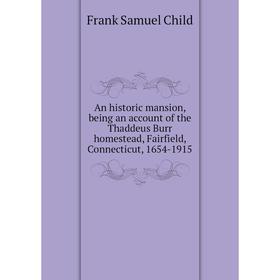 

Книга An historic mansion, being an account of the Thaddeus Burr homestead, Fairfield, Connecticut, 1654-1915