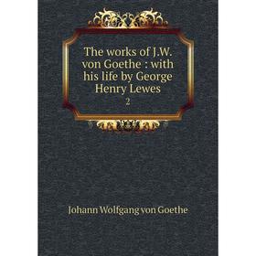 

Книга The works of J. W. von Goethe: with his life by George Henry Lewes 2