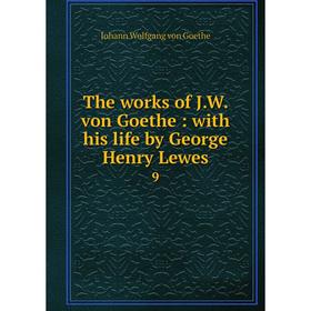 

Книга The works of J. W. von Goethe: with his life by George Henry Lewes 9