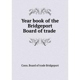 

Книга Year book of the Bridgeport Board of trade