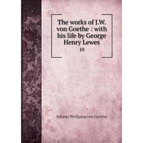 

Книга The works of J. W. von Goethe: with his life by George Henry Lewes 10