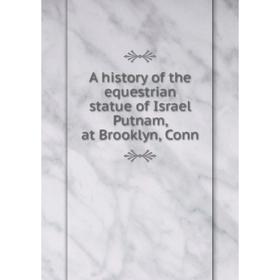 

Книга A history of the equestrian statue of Israel Putnam, at Brooklyn, Conn